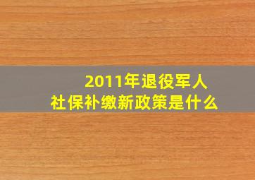 2011年退役军人社保补缴新政策是什么