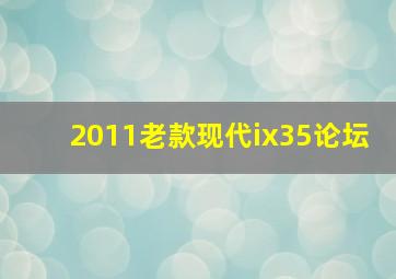 2011老款现代ix35论坛