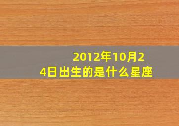 2012年10月24日出生的是什么星座