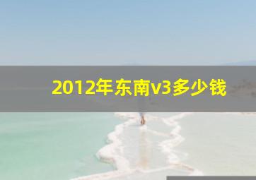 2012年东南v3多少钱