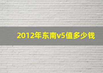 2012年东南v5值多少钱