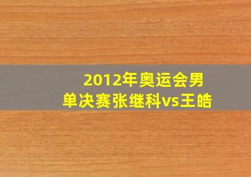 2012年奥运会男单决赛张继科vs王皓