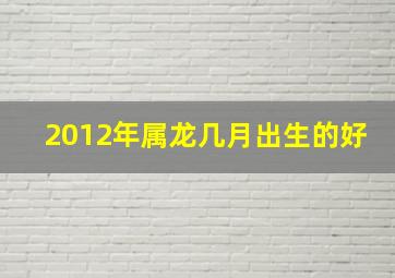 2012年属龙几月出生的好