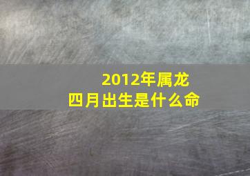 2012年属龙四月出生是什么命