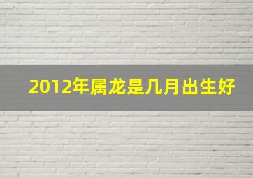 2012年属龙是几月出生好