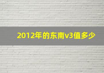 2012年的东南v3值多少