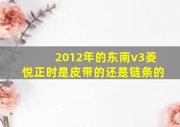 2012年的东南v3菱悦正时是皮带的还是链条的