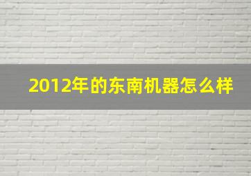 2012年的东南机器怎么样