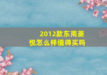 2012款东南菱悦怎么样值得买吗