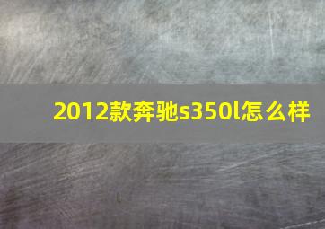 2012款奔驰s350l怎么样