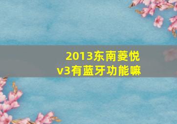 2013东南菱悦v3有蓝牙功能嘛