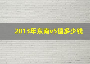 2013年东南v5值多少钱