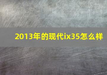 2013年的现代ix35怎么样