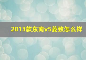 2013款东南v5菱致怎么样