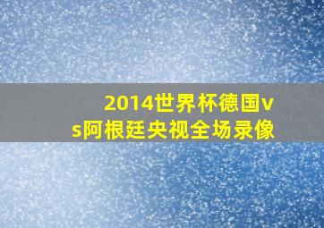 2014世界杯德国vs阿根廷央视全场录像