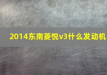 2014东南菱悦v3什么发动机