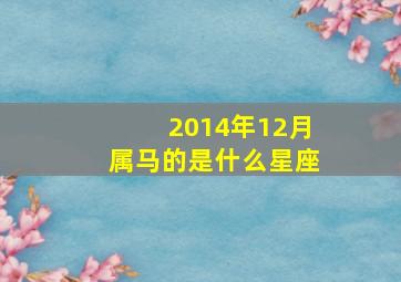 2014年12月属马的是什么星座