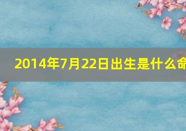 2014年7月22日出生是什么命