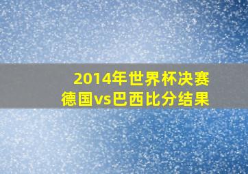 2014年世界杯决赛德国vs巴西比分结果