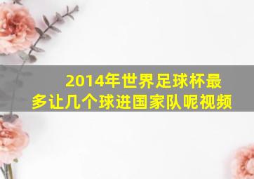 2014年世界足球杯最多让几个球进国家队呢视频