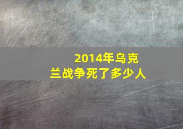 2014年乌克兰战争死了多少人