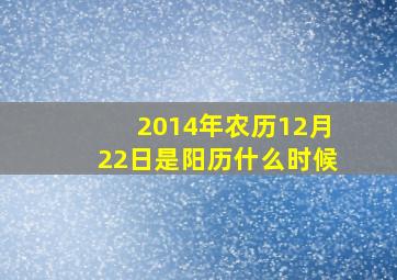 2014年农历12月22日是阳历什么时候