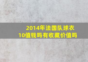 2014年法国队球衣10值钱吗有收藏价值吗