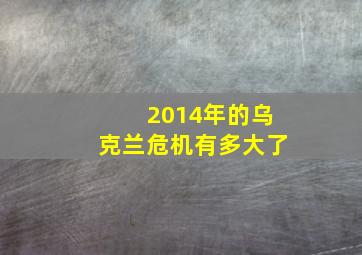 2014年的乌克兰危机有多大了