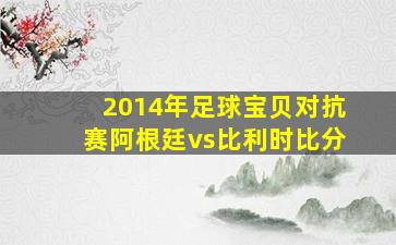 2014年足球宝贝对抗赛阿根廷vs比利时比分