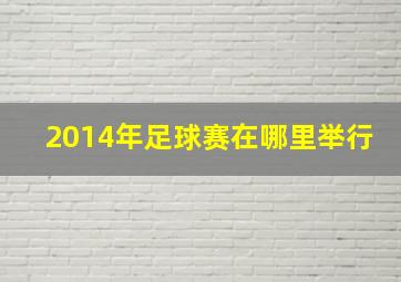 2014年足球赛在哪里举行