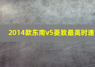 2014款东南v5菱致最高时速