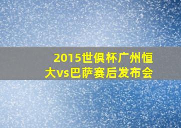 2015世俱杯广州恒大vs巴萨赛后发布会