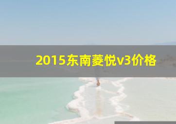 2015东南菱悦v3价格