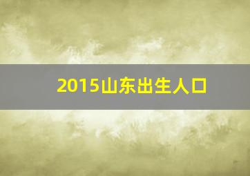 2015山东出生人口