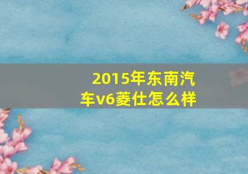 2015年东南汽车v6菱仕怎么样