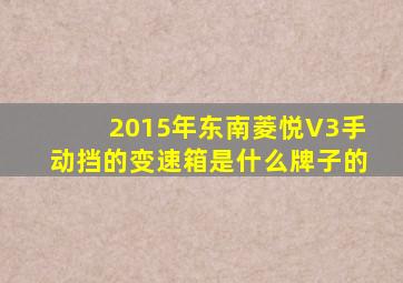 2015年东南菱悦V3手动挡的变速箱是什么牌子的