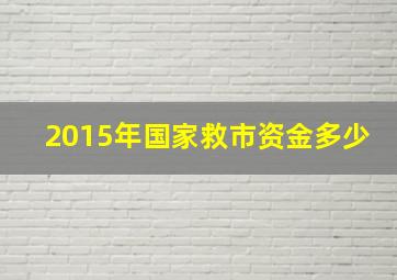 2015年国家救市资金多少