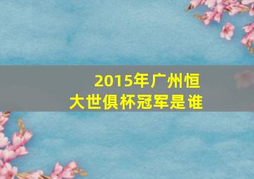 2015年广州恒大世俱杯冠军是谁