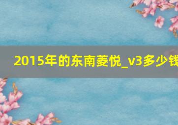 2015年的东南菱悦_v3多少钱