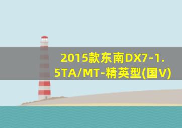 2015款东南DX7-1.5TA/MT-精英型(国V)