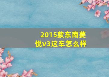 2015款东南菱悦v3这车怎么样