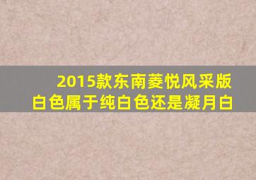 2015款东南菱悦风采版白色属于纯白色还是凝月白