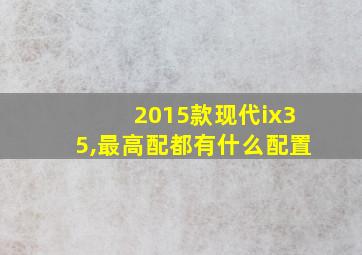 2015款现代ix35,最高配都有什么配置