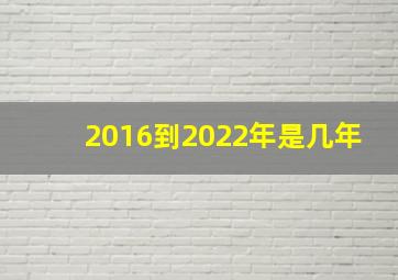 2016到2022年是几年