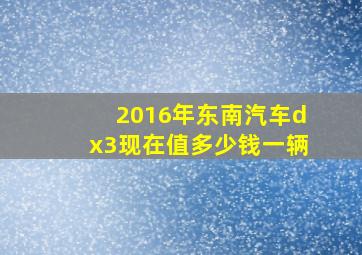 2016年东南汽车dx3现在值多少钱一辆