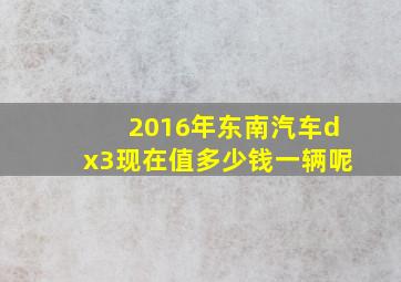 2016年东南汽车dx3现在值多少钱一辆呢