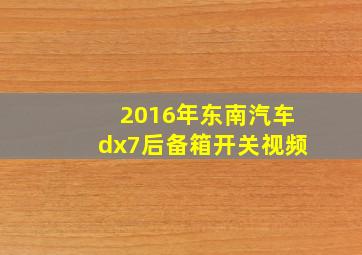 2016年东南汽车dx7后备箱开关视频