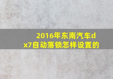 2016年东南汽车dx7自动落锁怎样设置的