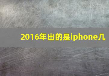 2016年出的是iphone几