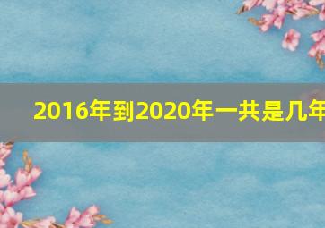 2016年到2020年一共是几年